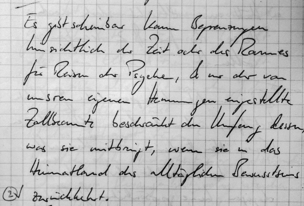 Handschriftliches Zitat #2: „Es gibt scheinbar kaum Begrenzungen hinsichtlich der Zeit oder des Raumes für Reisen der Psyche, & nur der von unseren eigenen Hemmungen eingestellte Zollbeamte beschränkt den Umfang dessen, was sie mitbringt, wenn sie in das Heimatland des alltäglichen Bewusstseins zurückkehrt.“