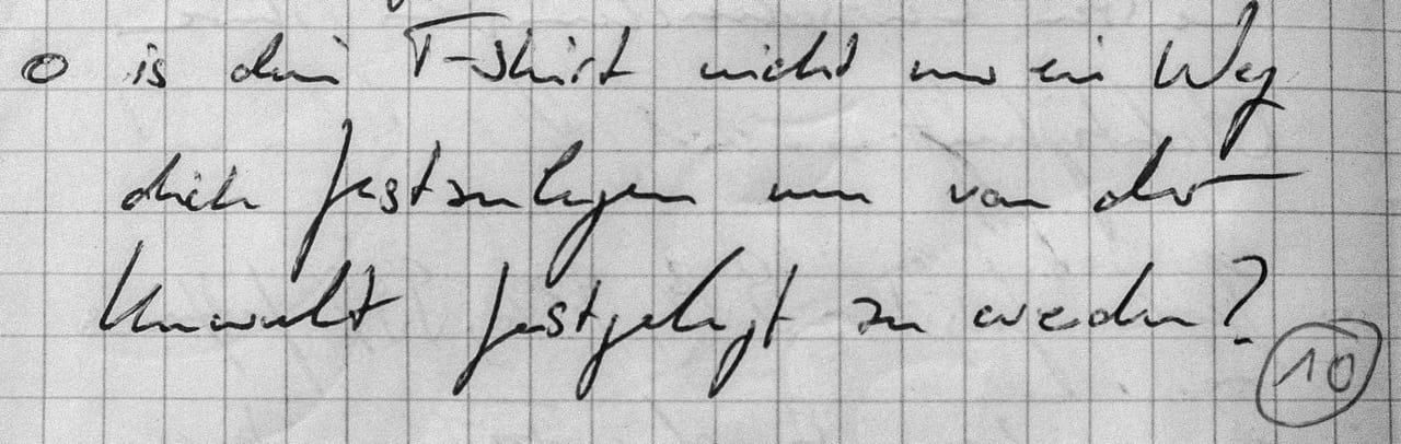 Handschriftliches Zitat #10: „Ist dein T-Shirt nicht nur ein Weg, dich festzulegen, um von der Umwelt festgelegt zu werden?“