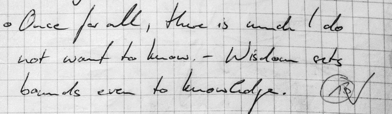 Handschriftliches Zitat #13: „Once for all, there is much I do not want to know. — Wisdom sets bounds even to knowledge.“