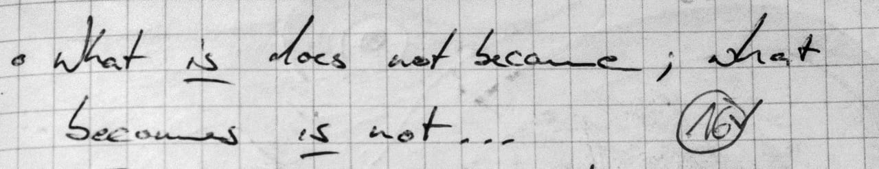 Handschriftliches Zitat #16: „What is does not become; what becomes is not …“