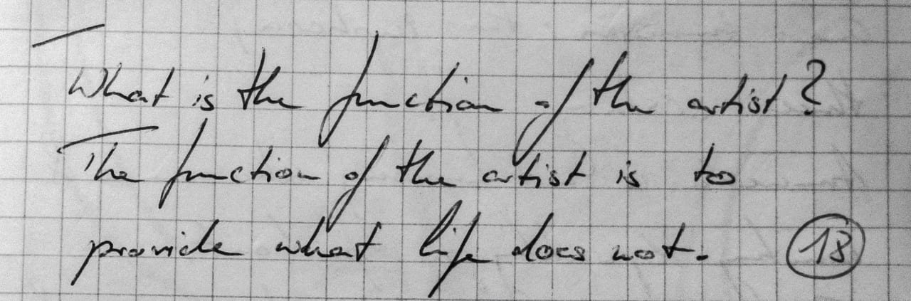 Handschriftliches Zitat #18: „What is the function of the artist? The function of the artist is to provide what life does not.“