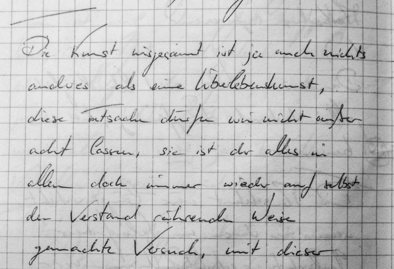 Handschriftliches Zitat #26: „Die Kunst insgesamt ist ja auch nichts anderes als eine Überlebenskunst, diese Tatsache dürfen wir nicht außer Acht lassen, sie ist der alles in allem doch immer wieder auf selbst den Verstand rührende Weise gemachte Versuch, mit dieser Welt & ihren Widerwärtigkeiten fertig zu werden, was ja, wie wir wissen, vor allem immer wieder nur durch den Gebrauch von Lüge & Verlogenheit, von Heuchelei & Selbstbetrug möglich ist, so Reger.“