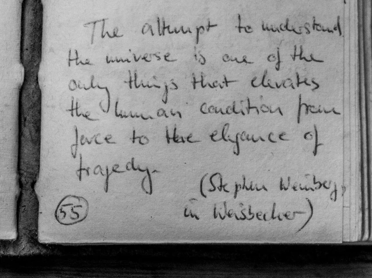 Handschriftliches Zitat #55: „The attempt to understand the universe is one of the only things that elevates the human condition from farce to the elegance of tragedy. (Stephen Weinberg, in Weisbecker)“